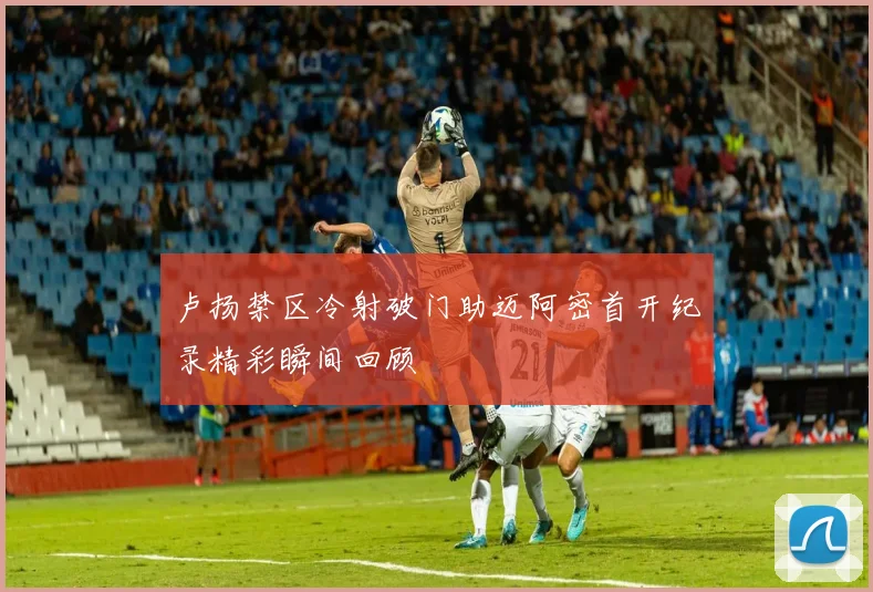 卢扬禁区冷射破门助迈阿密首开纪录精彩瞬间回顾