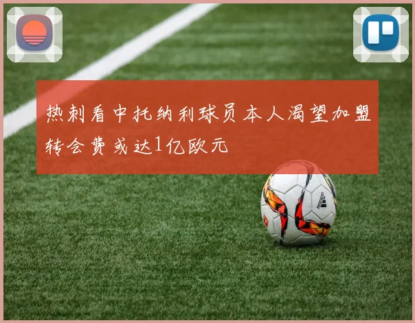 热刺看中托纳利球员本人渴望加盟转会费或达1亿欧元