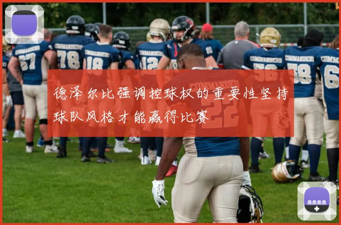 德泽尔比强调控球权的重要性坚持球队风格才能赢得比赛