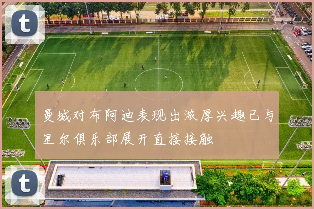 曼城对布阿迪表现出浓厚兴趣已与里尔俱乐部展开直接接触