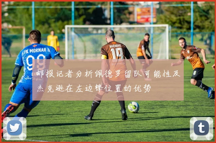 邮报记者分析佩德罗留队可能性及杰克逊在左边锋位置的优势