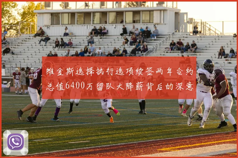 维金斯选择执行选项续签两年合约总值6400万留队大降薪背后的深意
