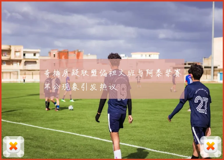 夸梅质疑联盟偏袒文班与阿泰禁赛不公现象引发热议