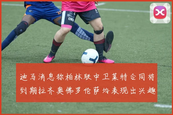 迪马消息称柏林联中卫莱特合同将到期拉齐奥佛罗伦萨均表现出兴趣