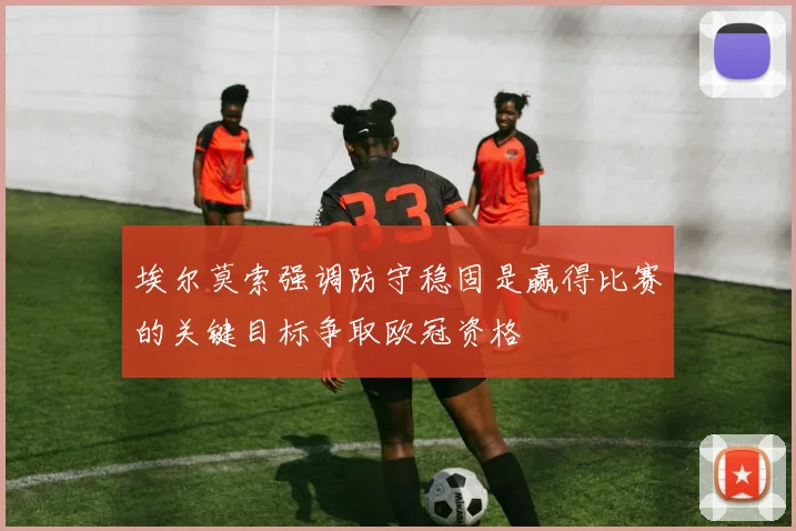 埃尔莫索强调防守稳固是赢得比赛的关键目标争取欧冠资格