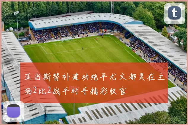 亚当斯替补建功绝平尤文都灵在主场2比2战平对手精彩收官