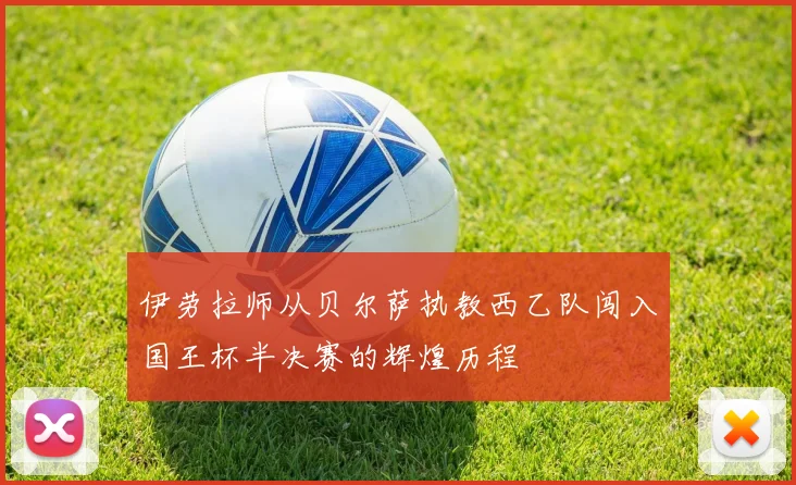 伊劳拉师从贝尔萨执教西乙队闯入国王杯半决赛的辉煌历程