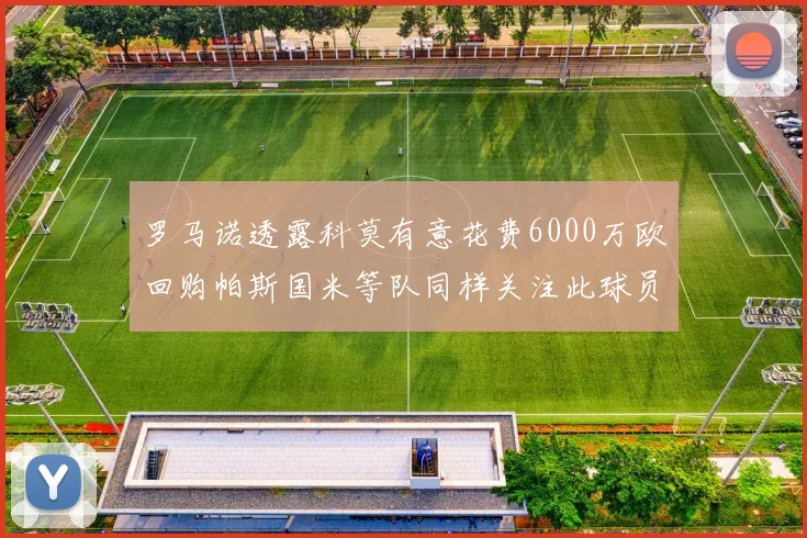 罗马诺透露科莫有意花费6000万欧回购帕斯国米等队同样关注此球员