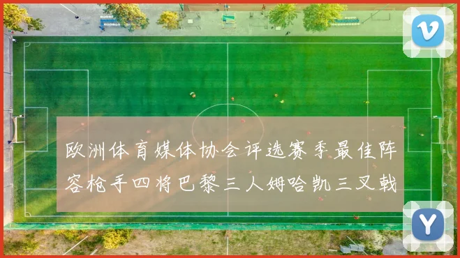欧洲体育媒体协会评选赛季最佳阵容枪手四将巴黎三人姆哈凯三叉戟引关注