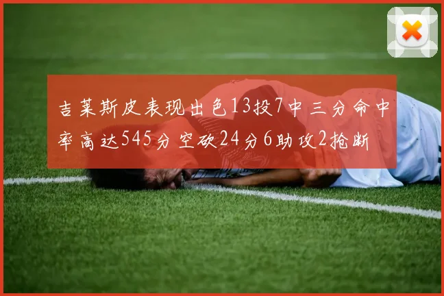 吉莱斯皮表现出色13投7中三分命中率高达545分空砍24分6助攻2抢断