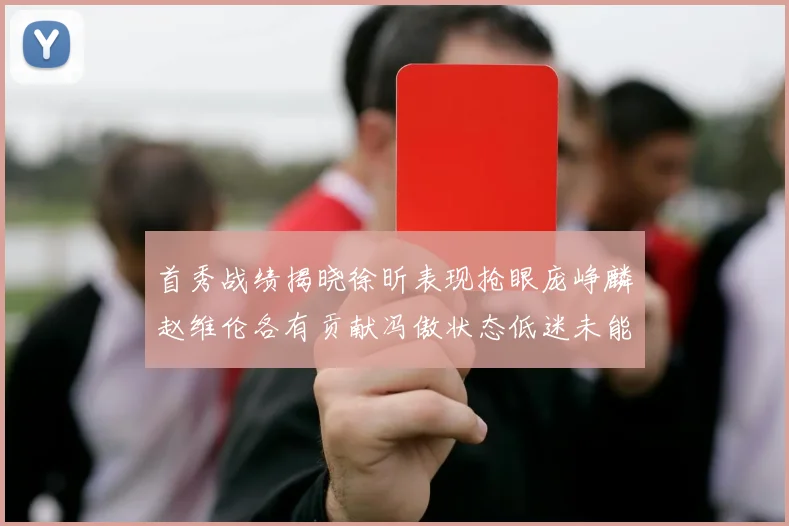 首秀战绩揭晓徐昕表现抢眼庞峥麟赵维伦各有贡献冯傲状态低迷未能得分