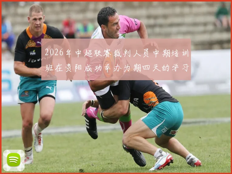 2026年中超联赛裁判人员中期培训班在贵阳成功举办为期四天的学习与交流活动